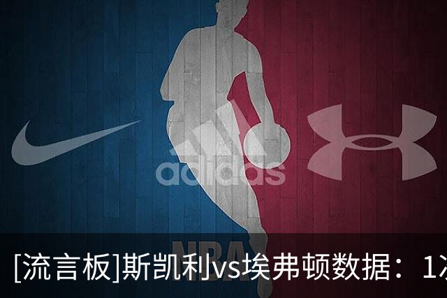 [流言板]斯凯利vs埃弗顿数据：1次关键传球，6对抗5胜，3抢断1解围